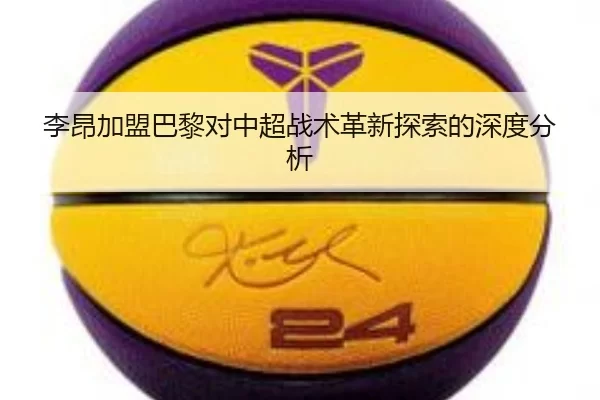 李昂加盟巴黎对中超战术革新探索的深度分析