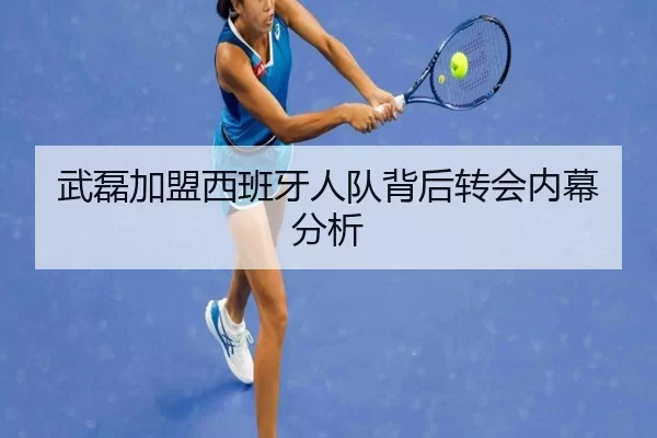 武磊加盟西班牙人队背后转会内幕分析