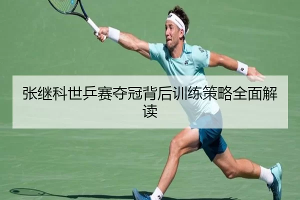 张继科世乒赛夺冠背后训练策略全面解读